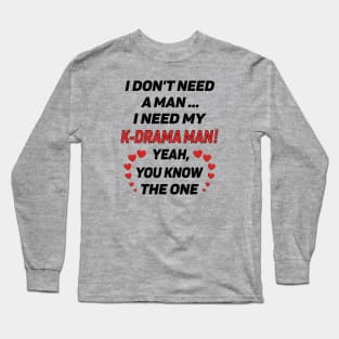 I Don't Need a Man - I Need a K-Drama Man !! Long Sleeve T-Shirt